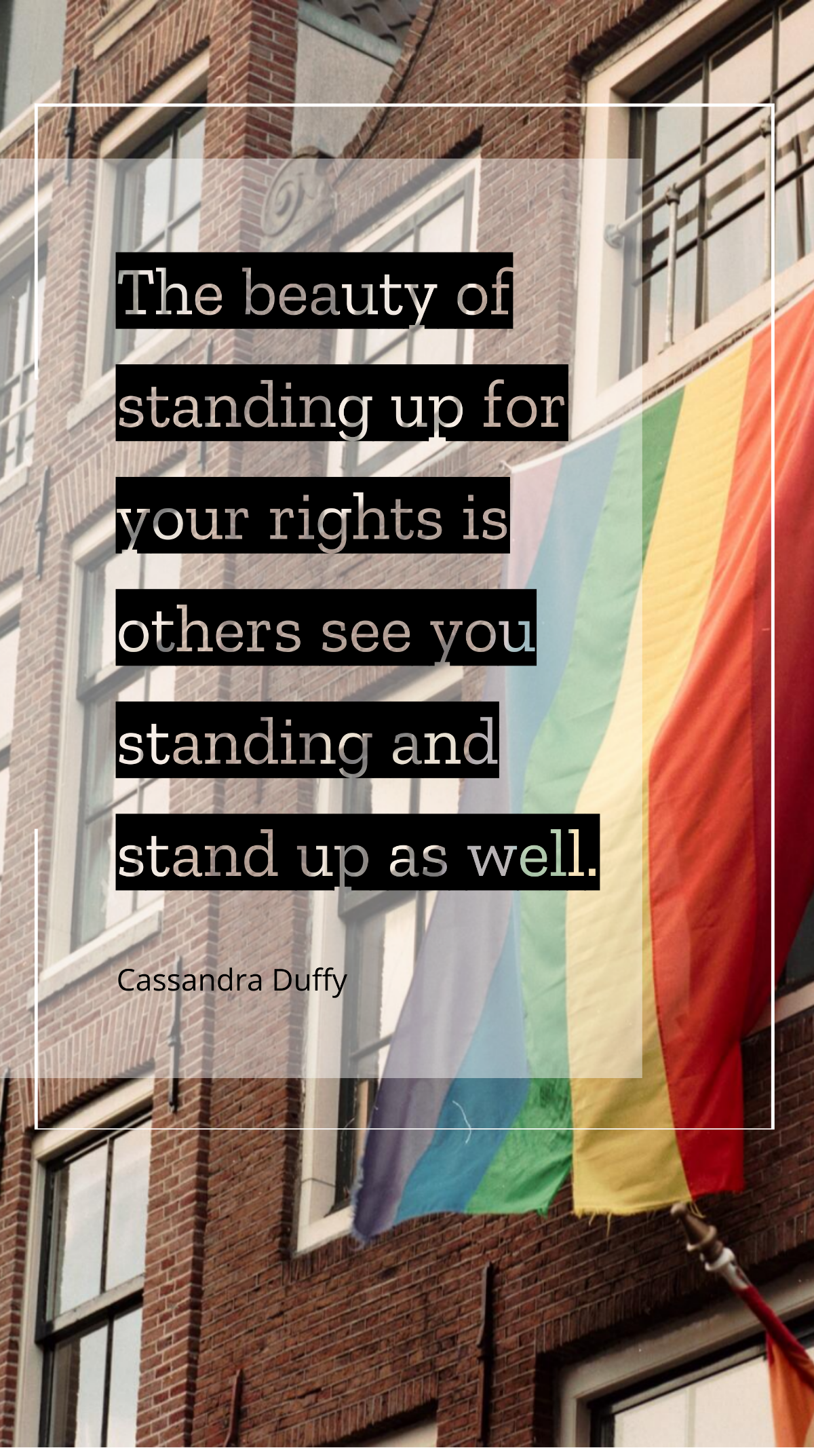Cassandra Duffy - The beauty of standing up for your rights is others see you standing and stand up as well. Template
