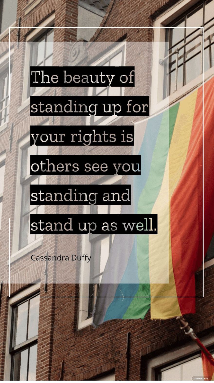 Cassandra Duffy - The beauty of standing up for your rights is others see you standing and stand up as well.