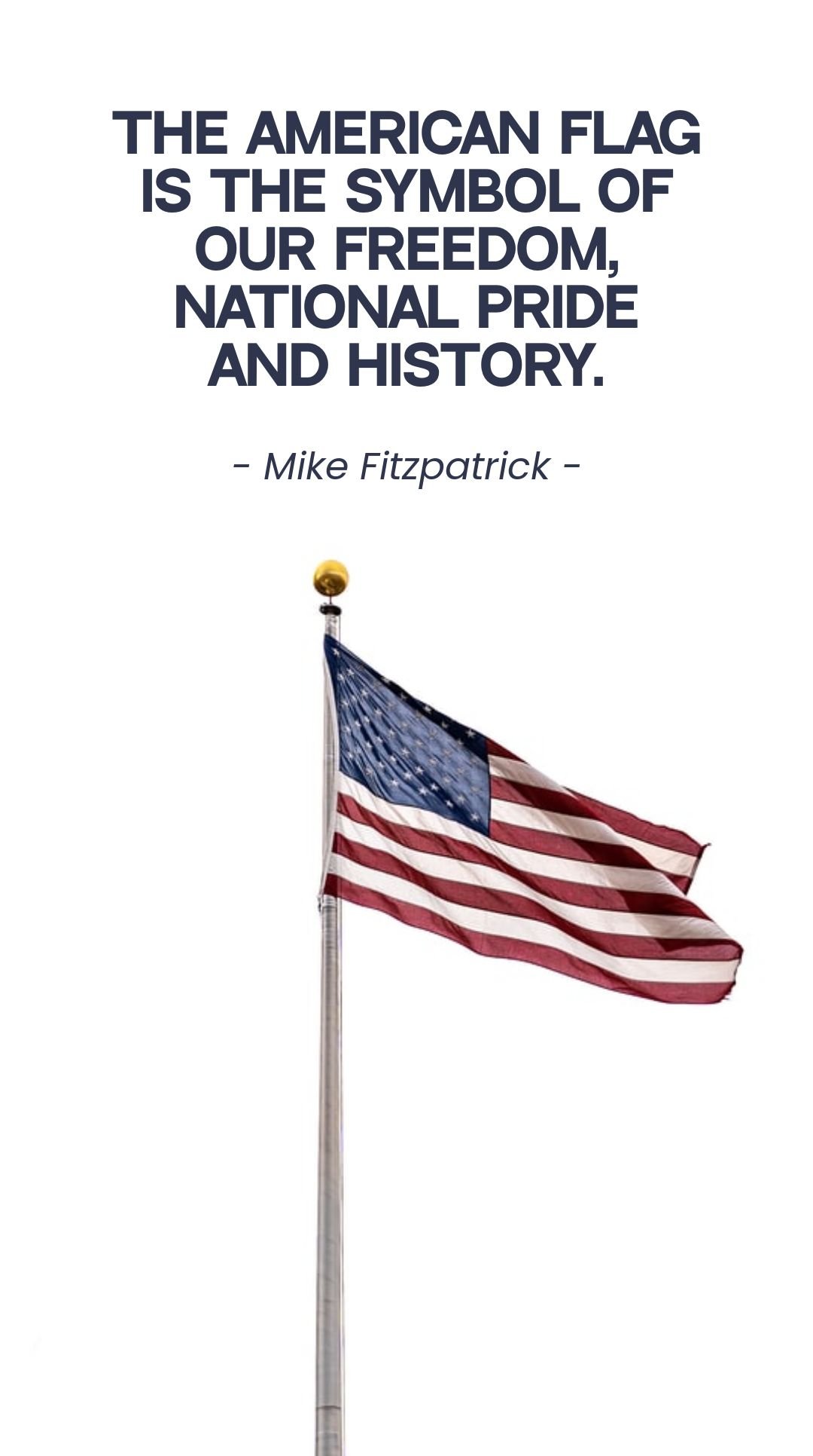 Mike Fitzpatrick - The American flag is the symbol of our freedom, national pride and history.