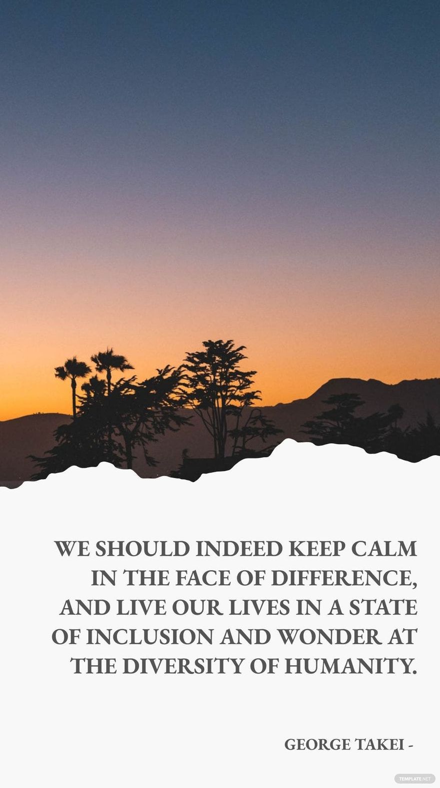 George Takei - We should indeed keep calm in the face of difference, and live our lives in a state of inclusion and wonder at the diversity of humanity. in JPG