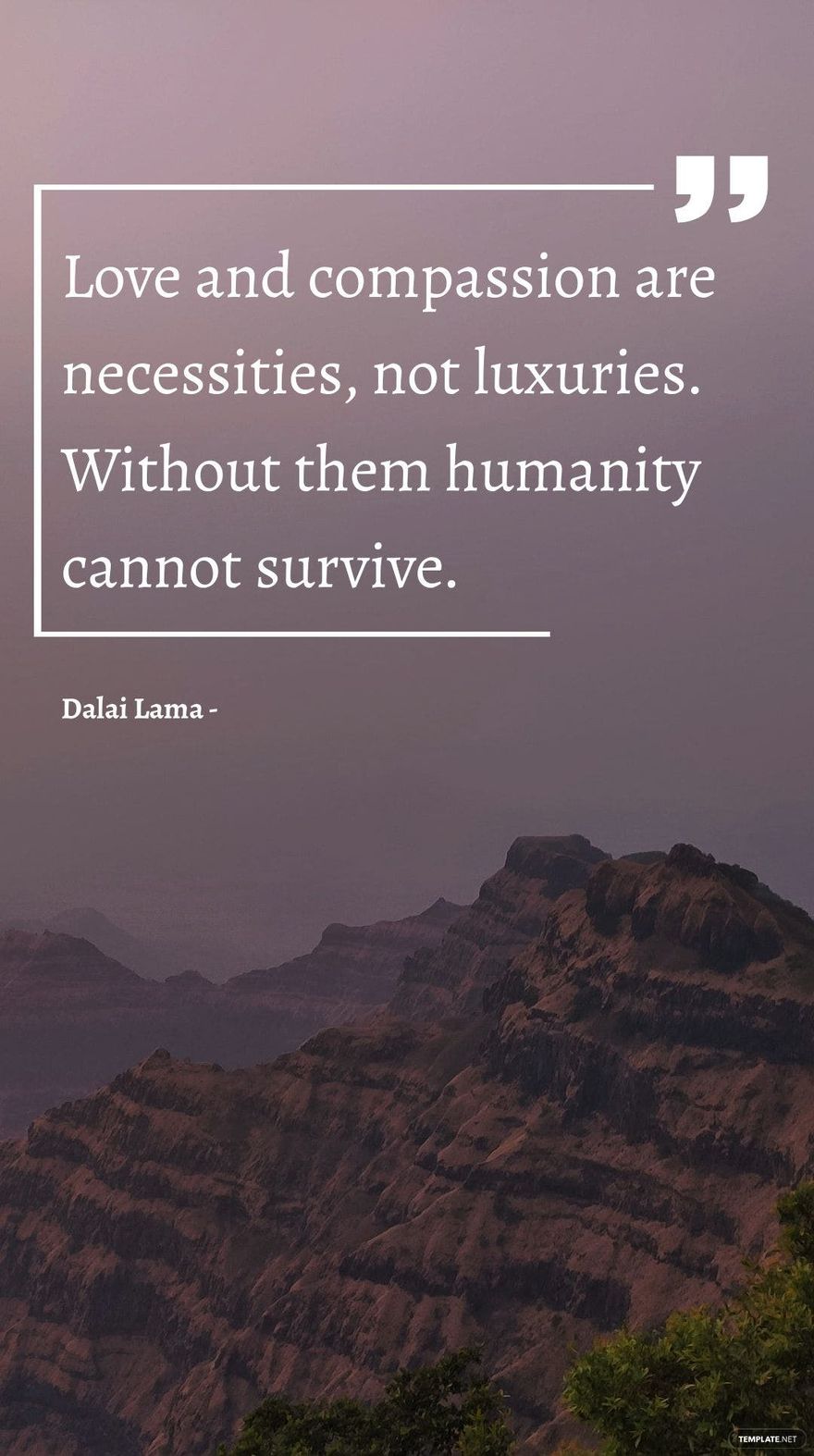 Dalai Lama - Love and compassion are necessities, not luxuries. Without them humanity cannot survive.