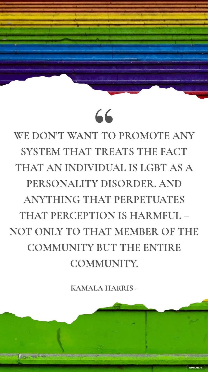Kamala Harris - We don’t want to promote any system that treats the fact that an individual is LGBT as a personality disorder. And anything that perpetuates that perception is harmful – not only to th