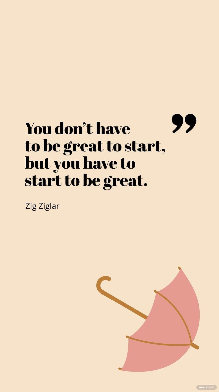 Zig Ziglar - You don’t have to be great to start, but you have to start to be great.