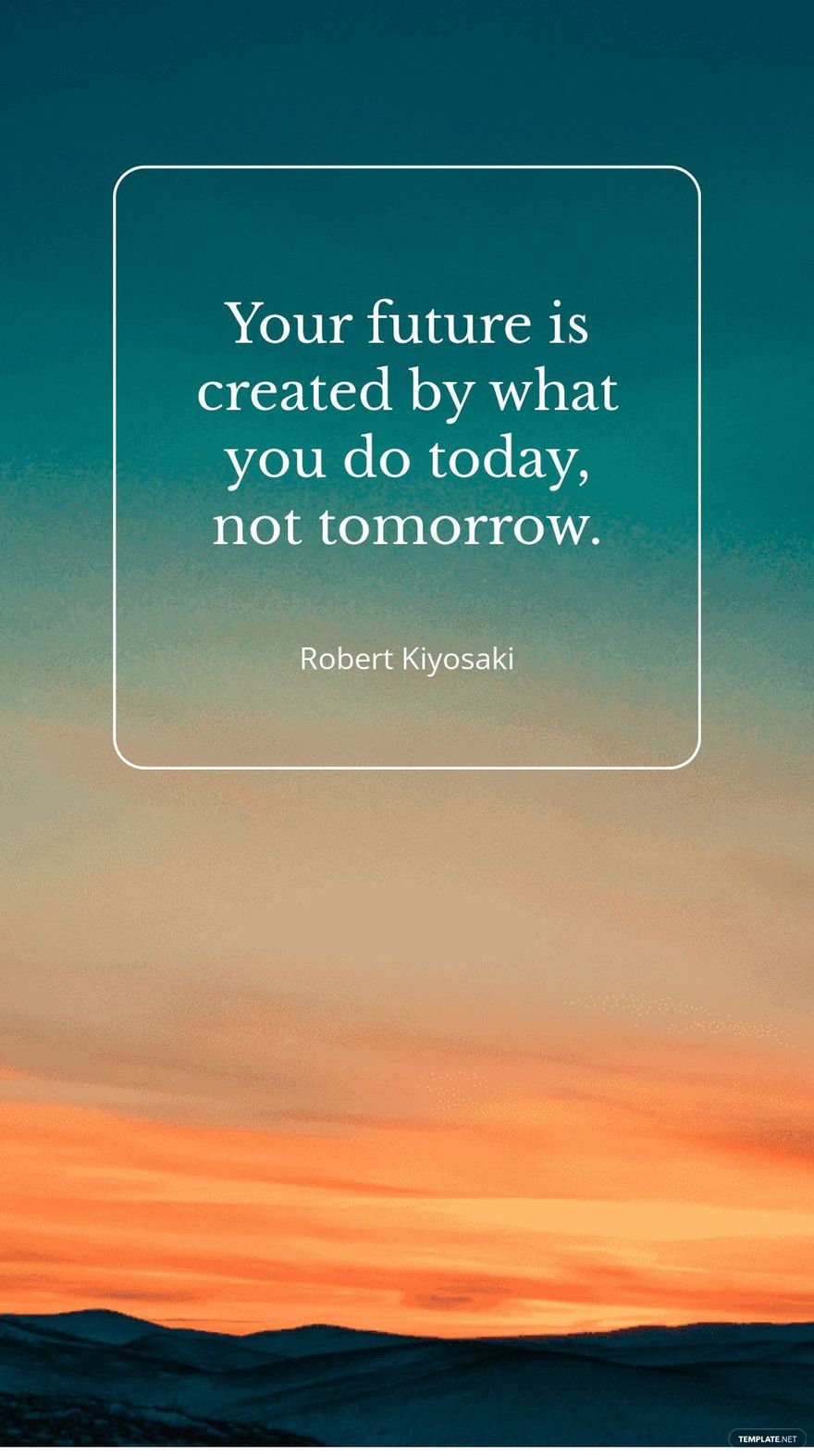 Robert Kiyosaki - Your future is created by what you do today, not tomorrow.