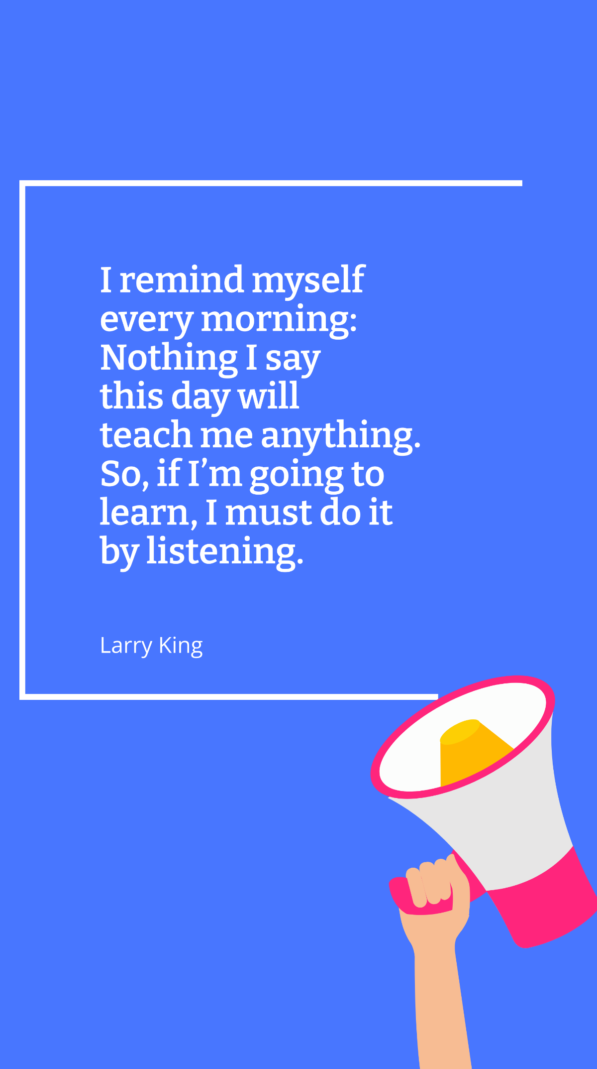 Free Larry King - I remind myself every morning: Nothing I say this day will teach me anything. So, if I’m going to learn, I must do it by listening. Template