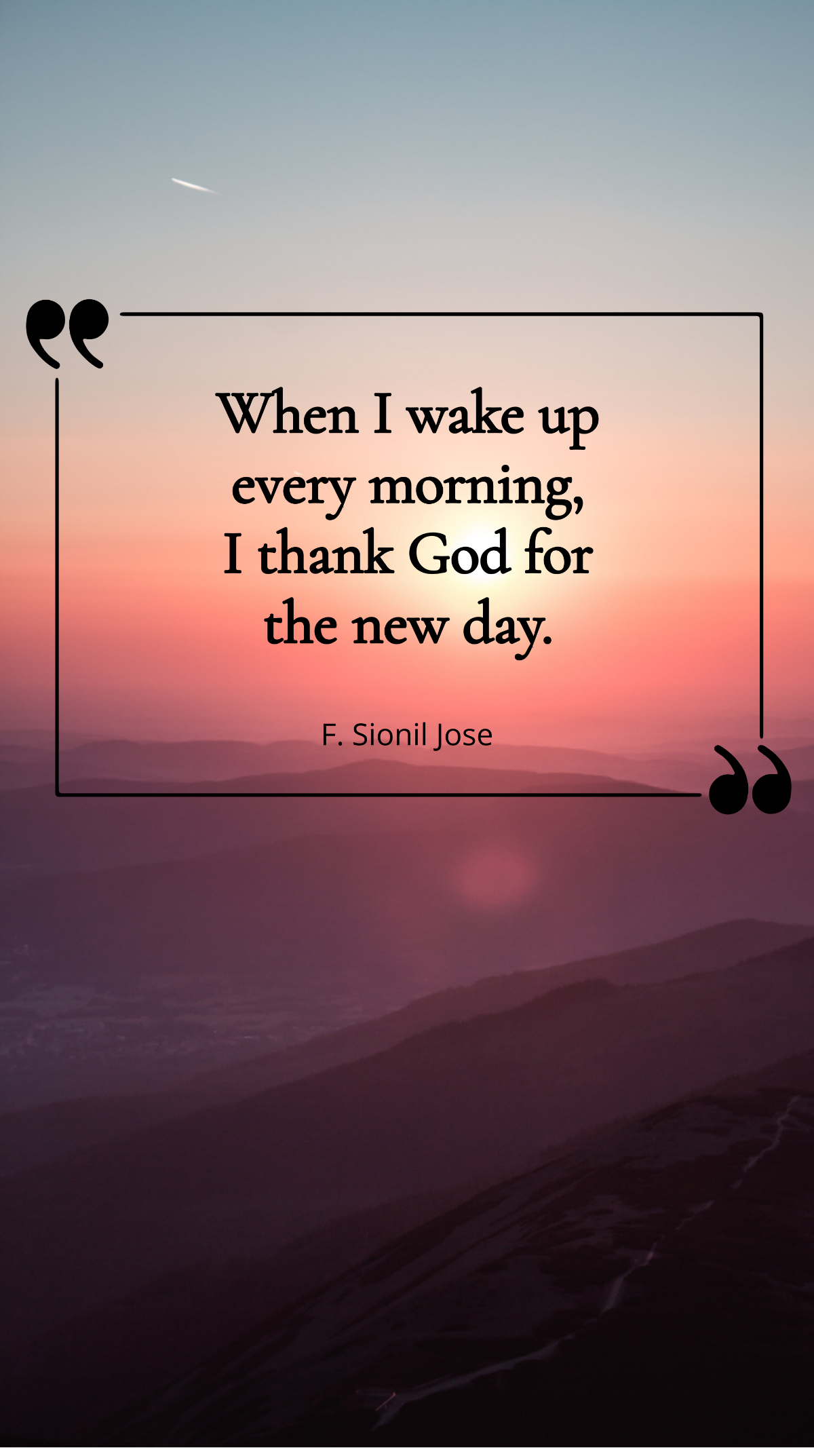 F. Sionil Jose - When I wake up every morning, I thank God for the new day. Template