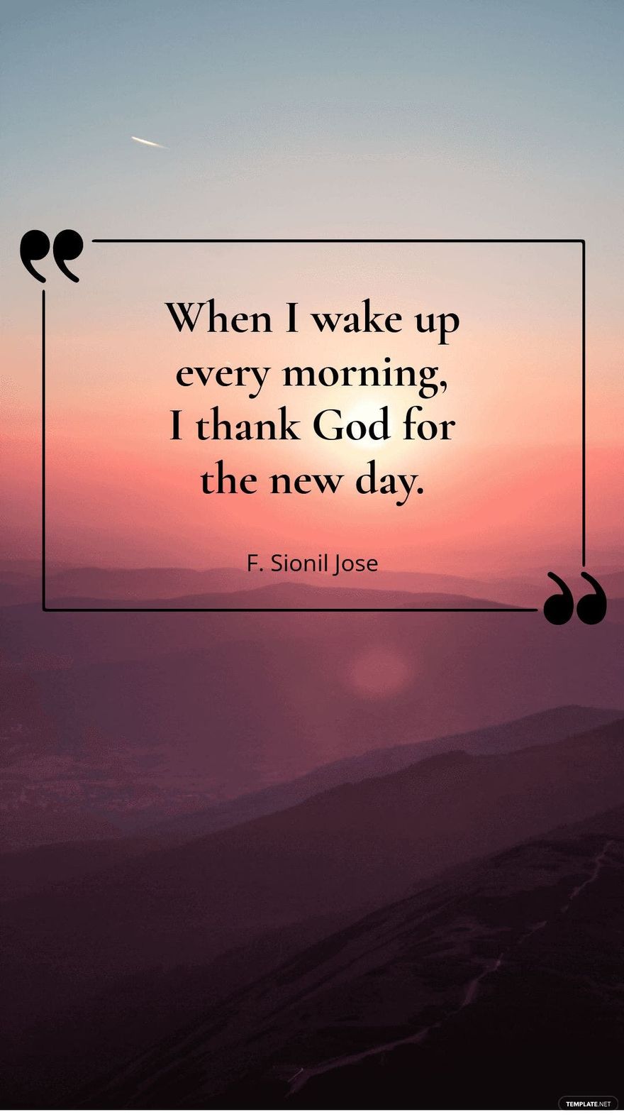 F. Sionil Jose - When I wake up every morning, I thank God for the new day.