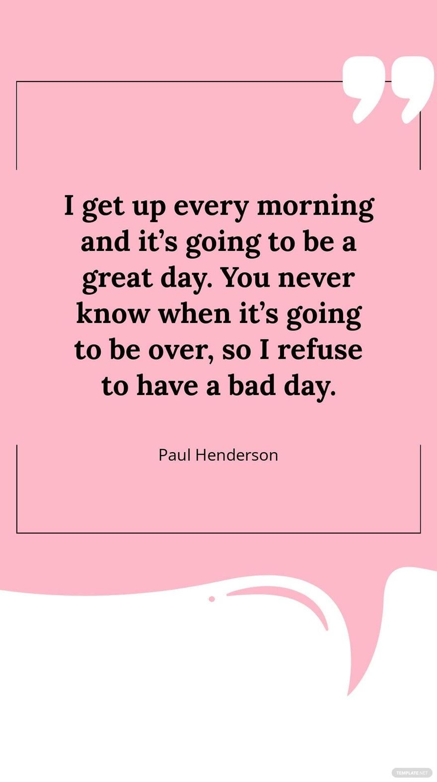Paul Henderson - I get up every morning and it’s going to be a great day. You never know when it’s going to be over, so I refuse to have a bad day.