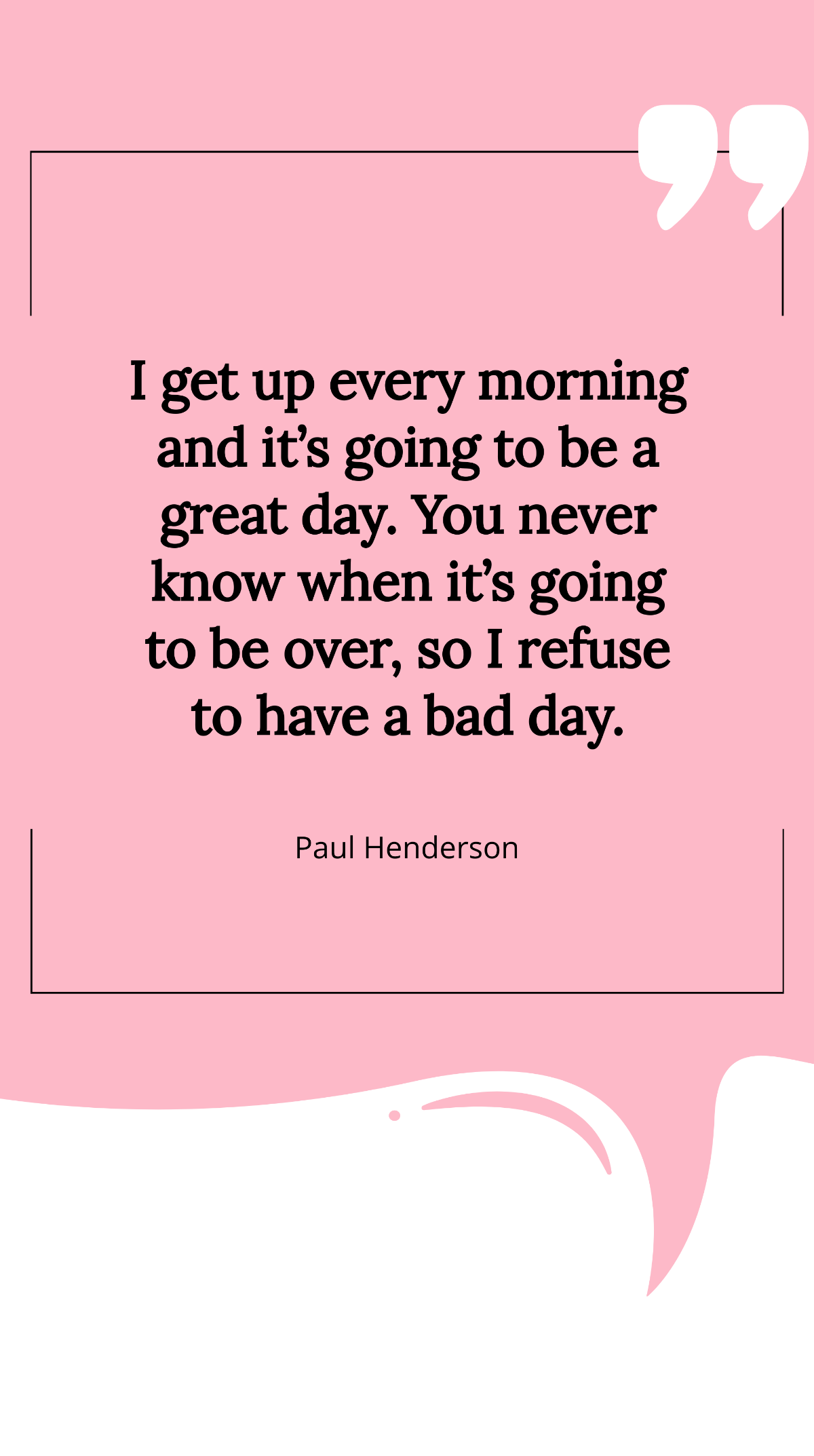 Paul Henderson - I get up every morning and it’s going to be a great day. You never know when it’s going to be over, so I refuse to have a bad day. Template