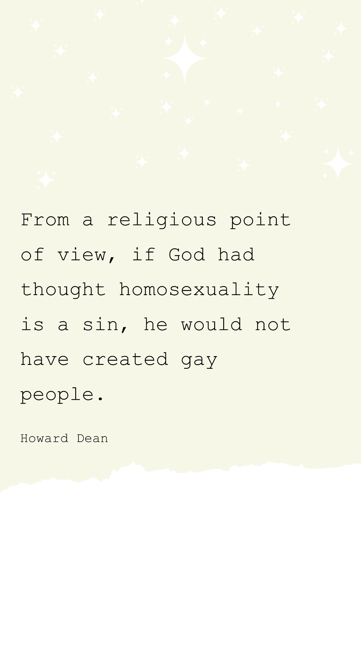 Howard Dean - From a religious point of view, if God had thought homosexuality is a sin, he would not have created gay people. Template