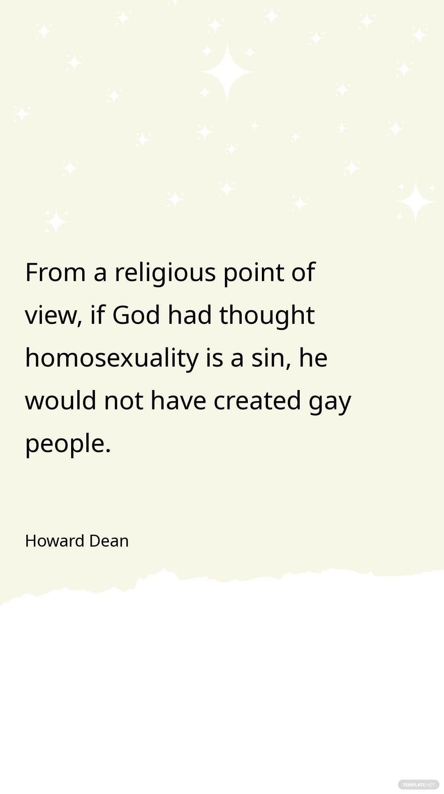 Howard Dean - From a religious point of view, if God had thought homosexuality is a sin, he would not have created gay people.