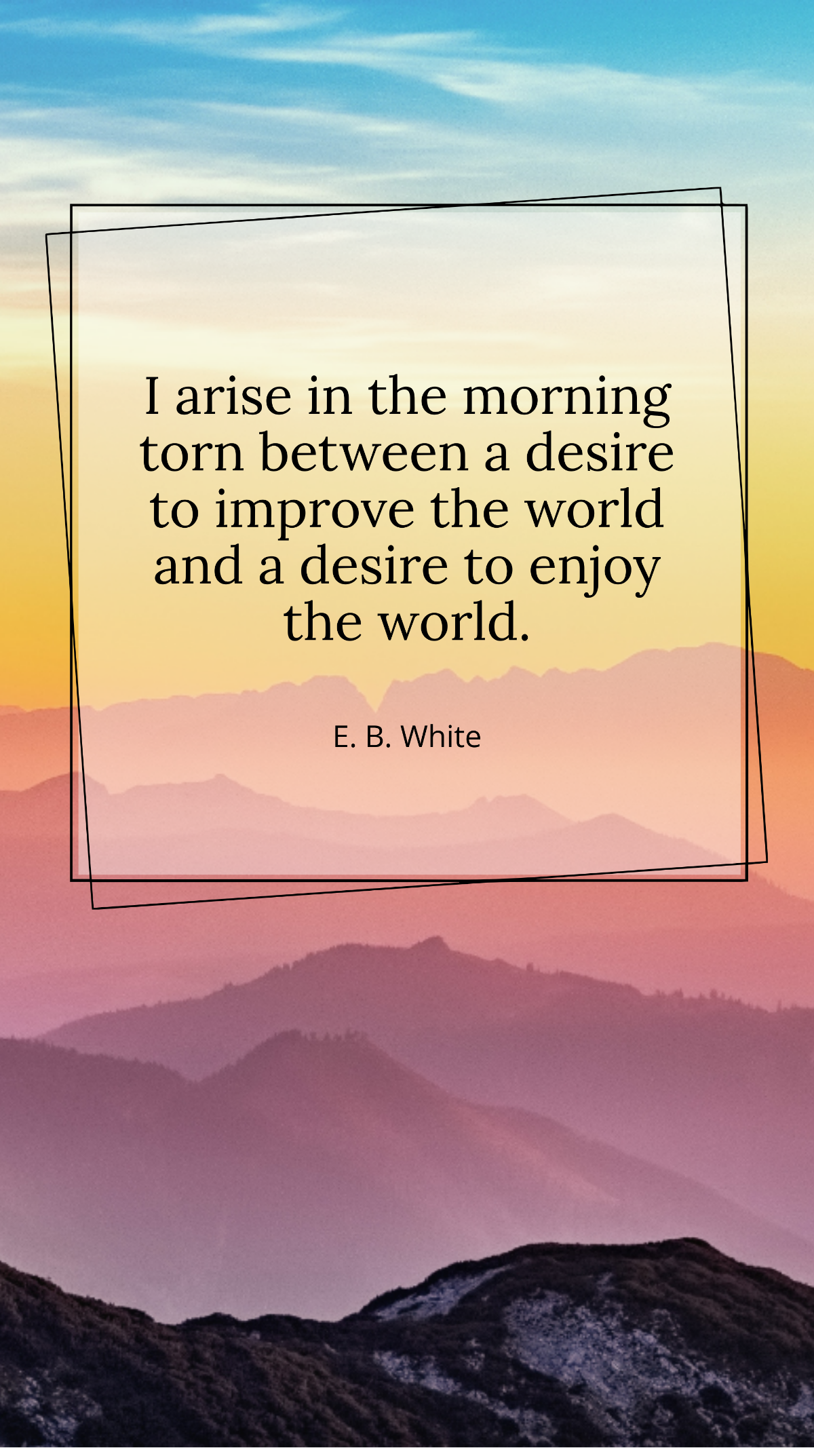 E. B. White - I arise in the morning torn between a desire to improve the world and a desire to enjoy the world. Template