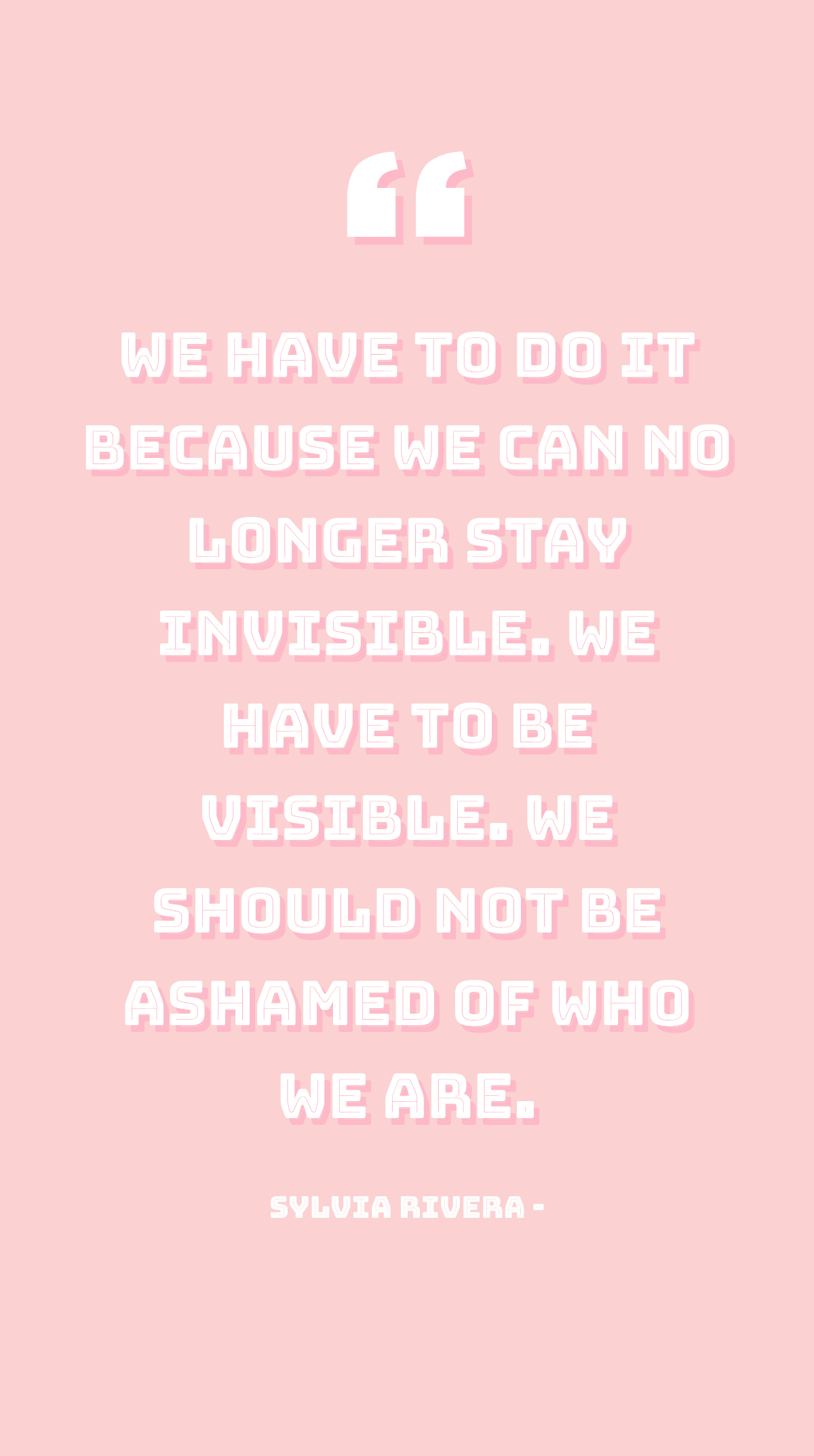 Sylvia Rivera - We have to do it because we can no longer stay invisible. We have to be visible. We should not be ashamed of who we are. Template