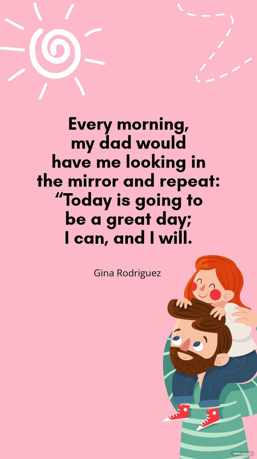 Gina Rodriguez - Every morning, my dad would have me looking in the mirror and repeat: “Today is going to be a great day; I can, and I will.