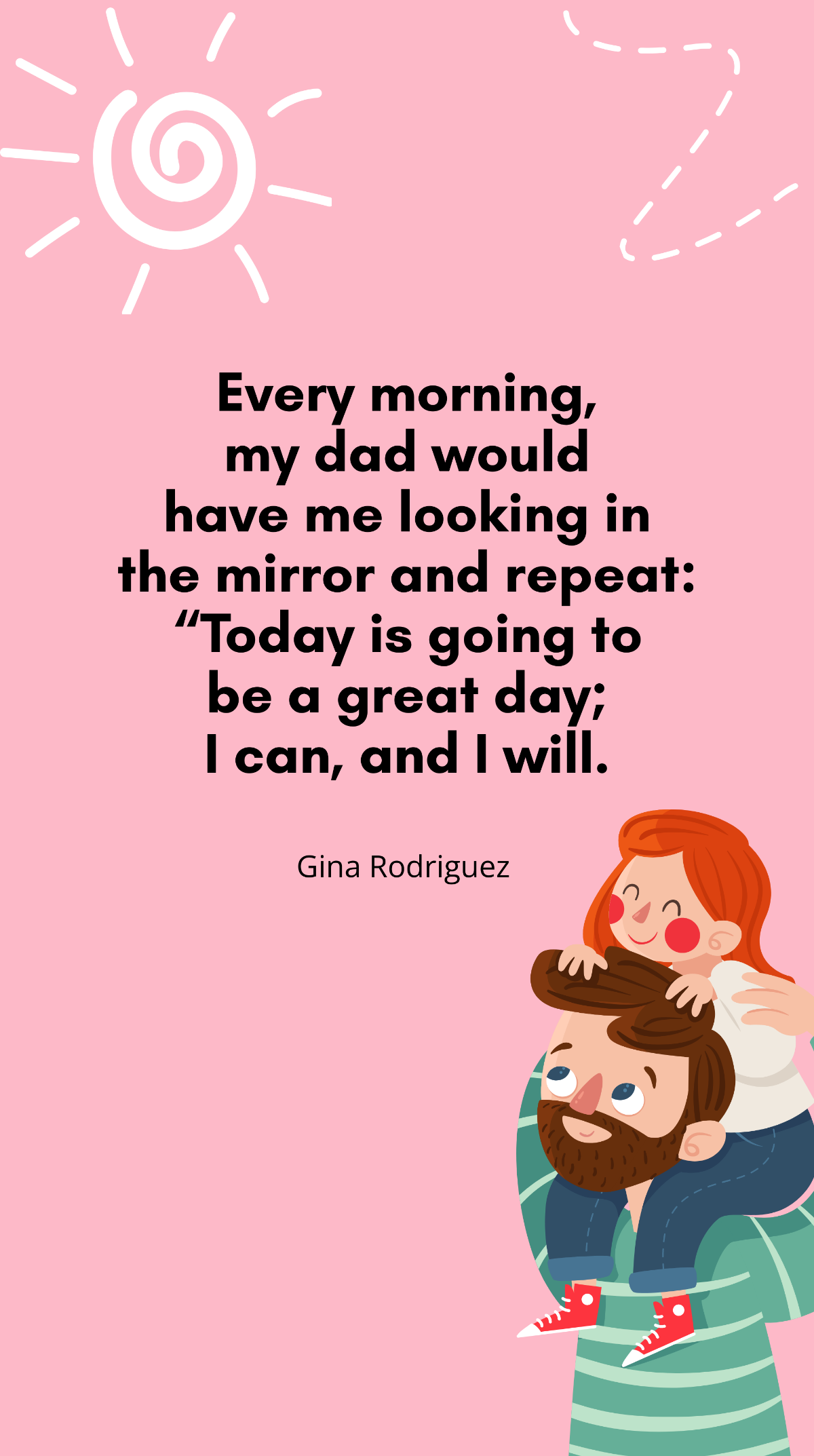 Gina Rodriguez - Every morning, my dad would have me looking in the mirror and repeat: “Today is going to be a great day; I can, and I will. Template