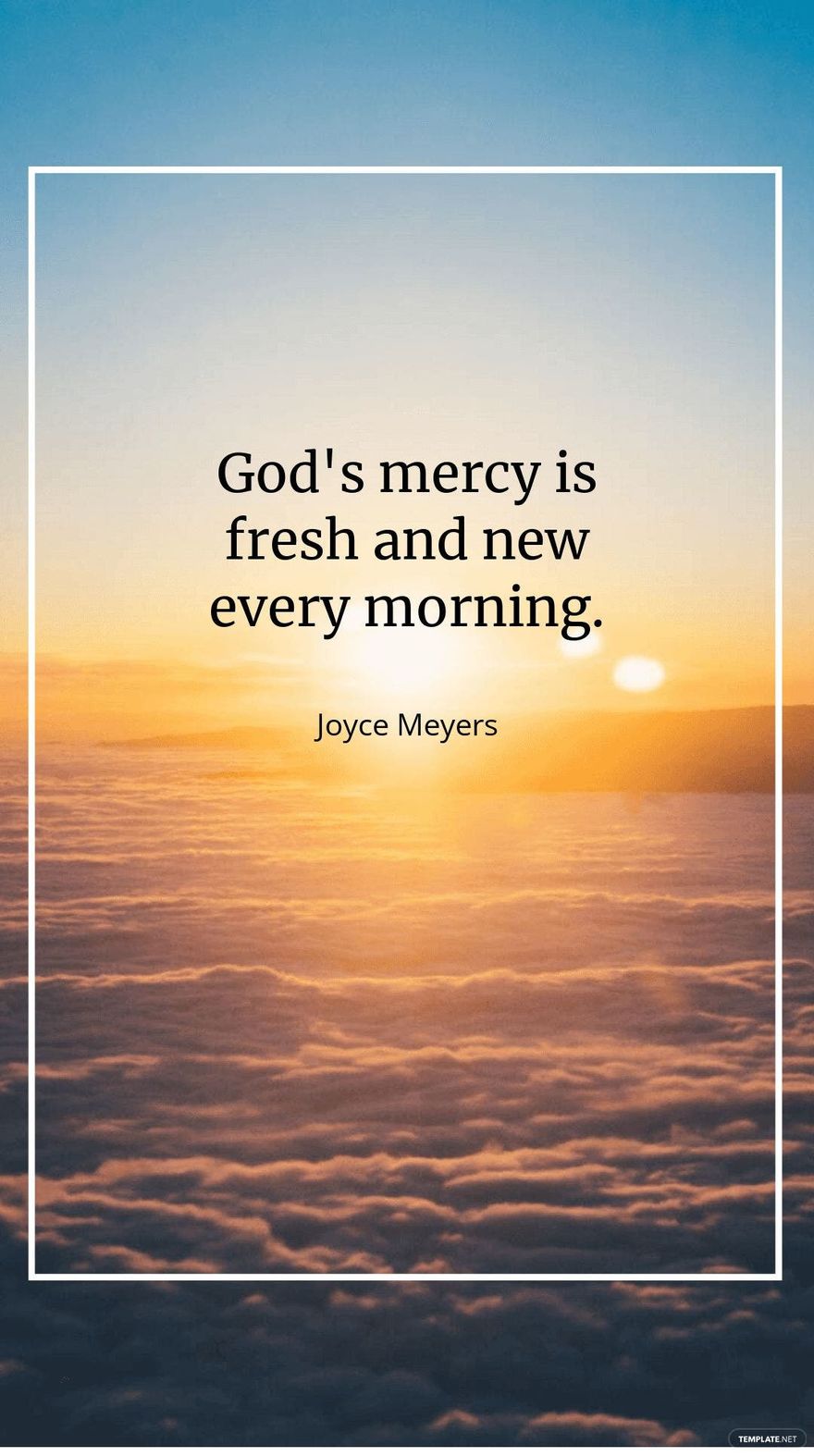 Joyce Meyers - God's mercy is fresh and new every morning.