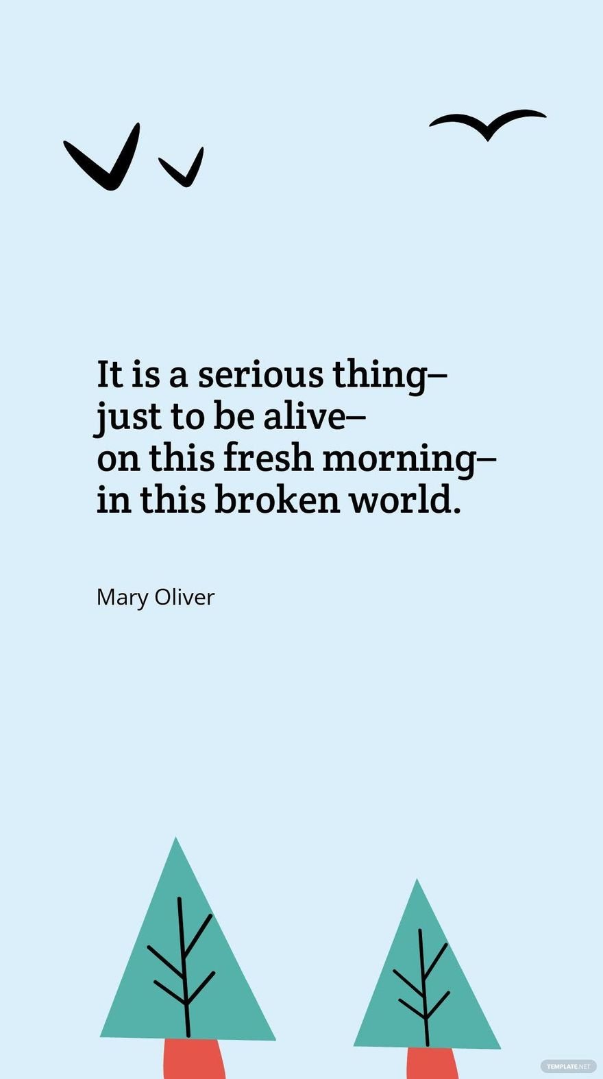 Mary Oliver - It is a serious thing – just to be alive – on this fresh morning – in this broken world.