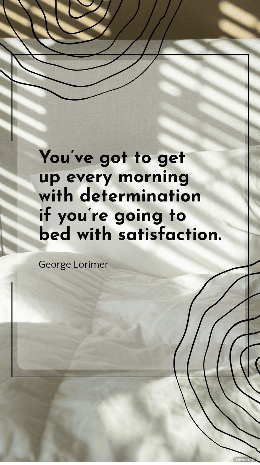 George Lorimer - You’ve got to get up every morning with determination if you’re going to bed with satisfaction.