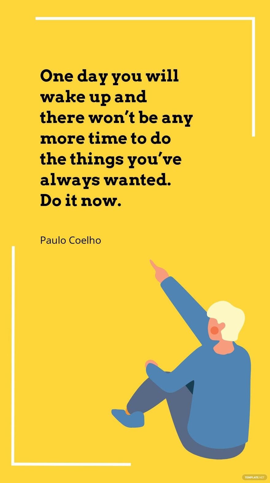 Paulo Coelho - One day you will wake up and there won’t be any more time to do the things you’ve always wanted. Do it now.