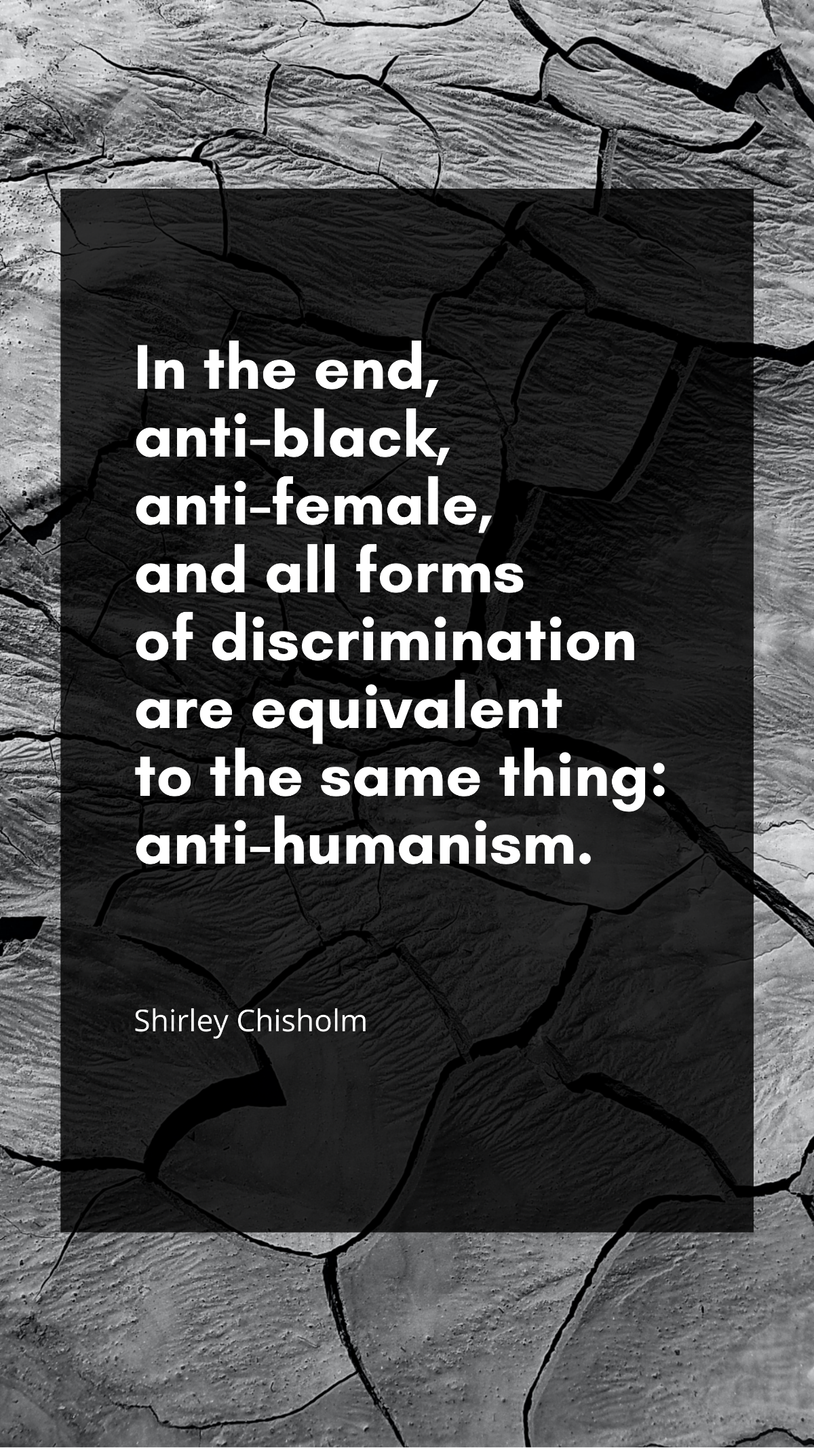 Shirley Chisholm - In the end, anti-black, anti-female, and all forms of discrimination are equivalent to the same thing: anti-humanism.