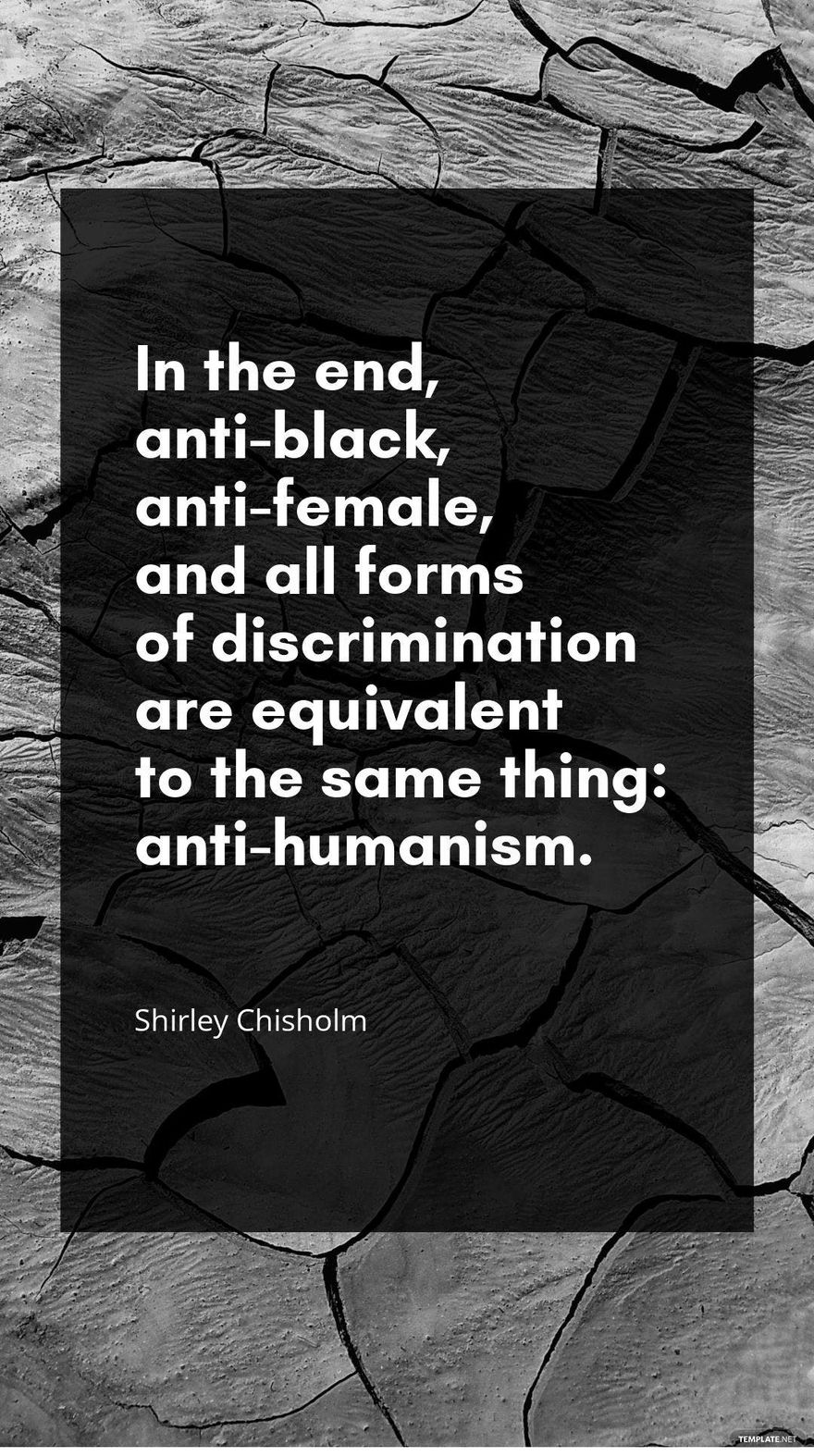 Shirley Chisholm - In the end, anti-black, anti-female, and all forms of discrimination are equivalent to the same thing: anti-humanism.