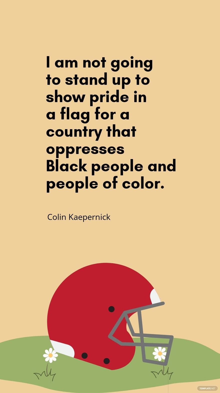 Colin Kaepernick - I am not going to stand up to show pride in a flag for a country that oppresses Black people and people of color.