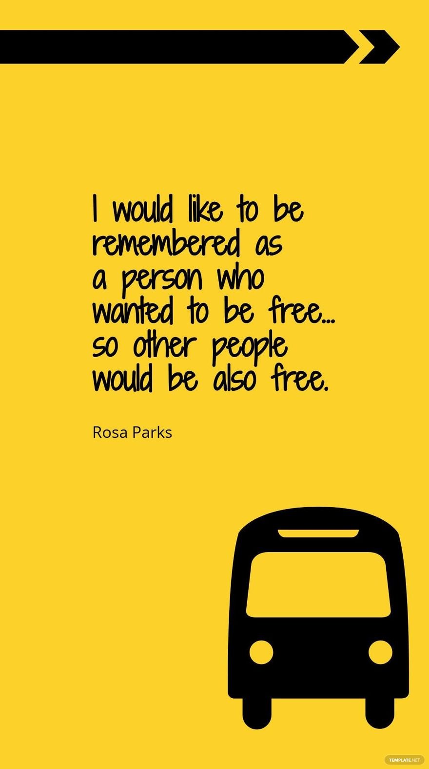 Rosa Parks - I would like to be remembered as a person who wanted to be free… so other people would be also free.