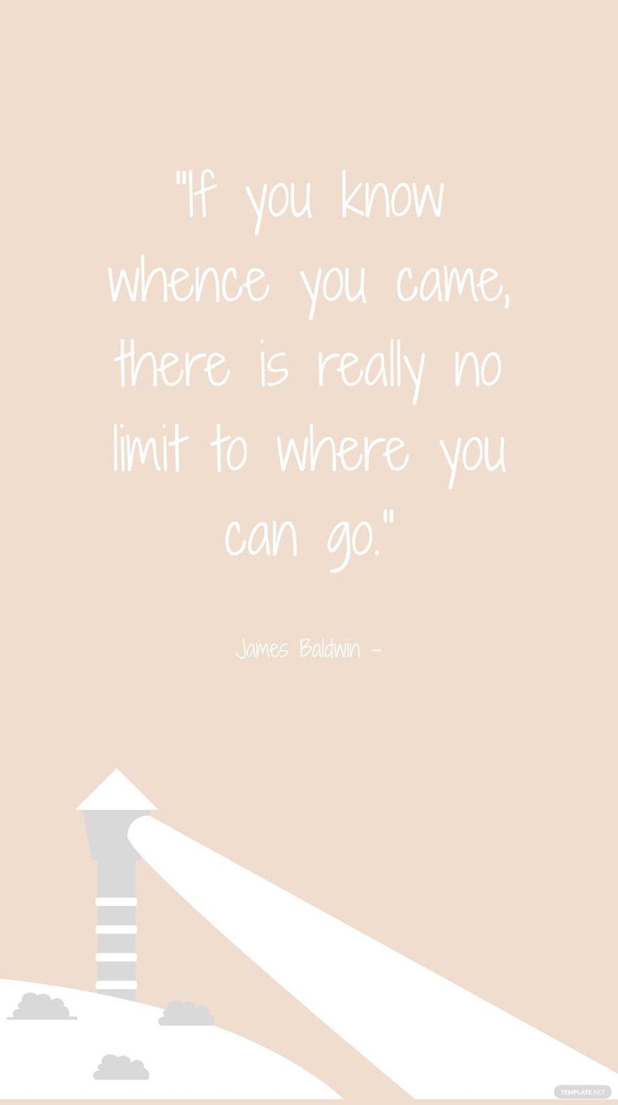 James Baldwin - If you know whence you came, there is really no limit to where you can go.