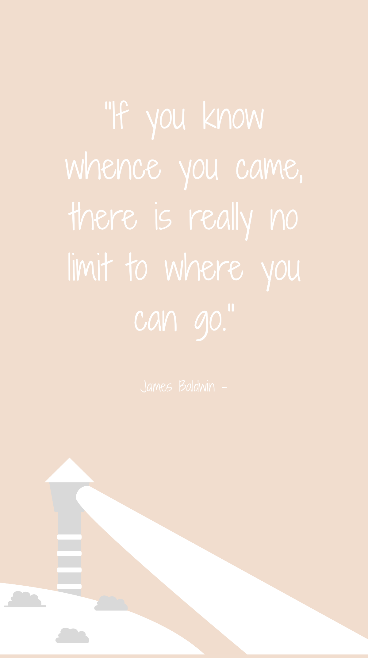 James Baldwin - If you know whence you came, there is really no limit to where you can go.