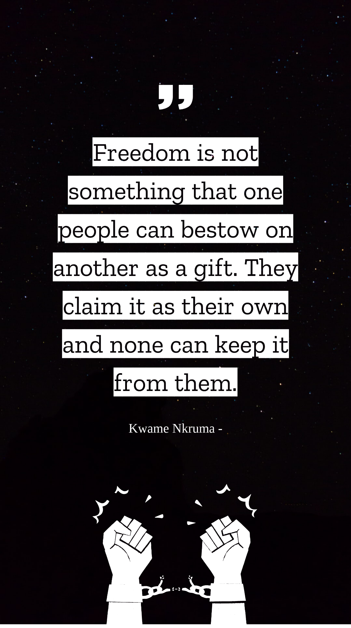 Kwame Nkruma - Freedom is not something that one people can bestow on another as a gift. They claim it as their own and none can keep it from them. Template