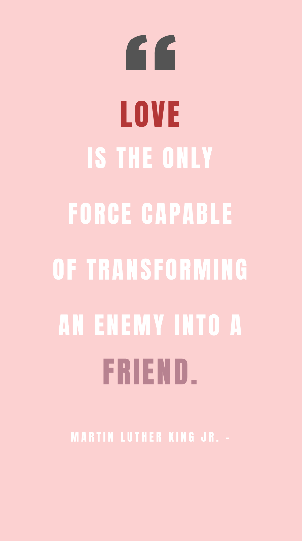 Martin Luther King Jr. - Love is the only force capable of transforming an enemy into a friend. Template