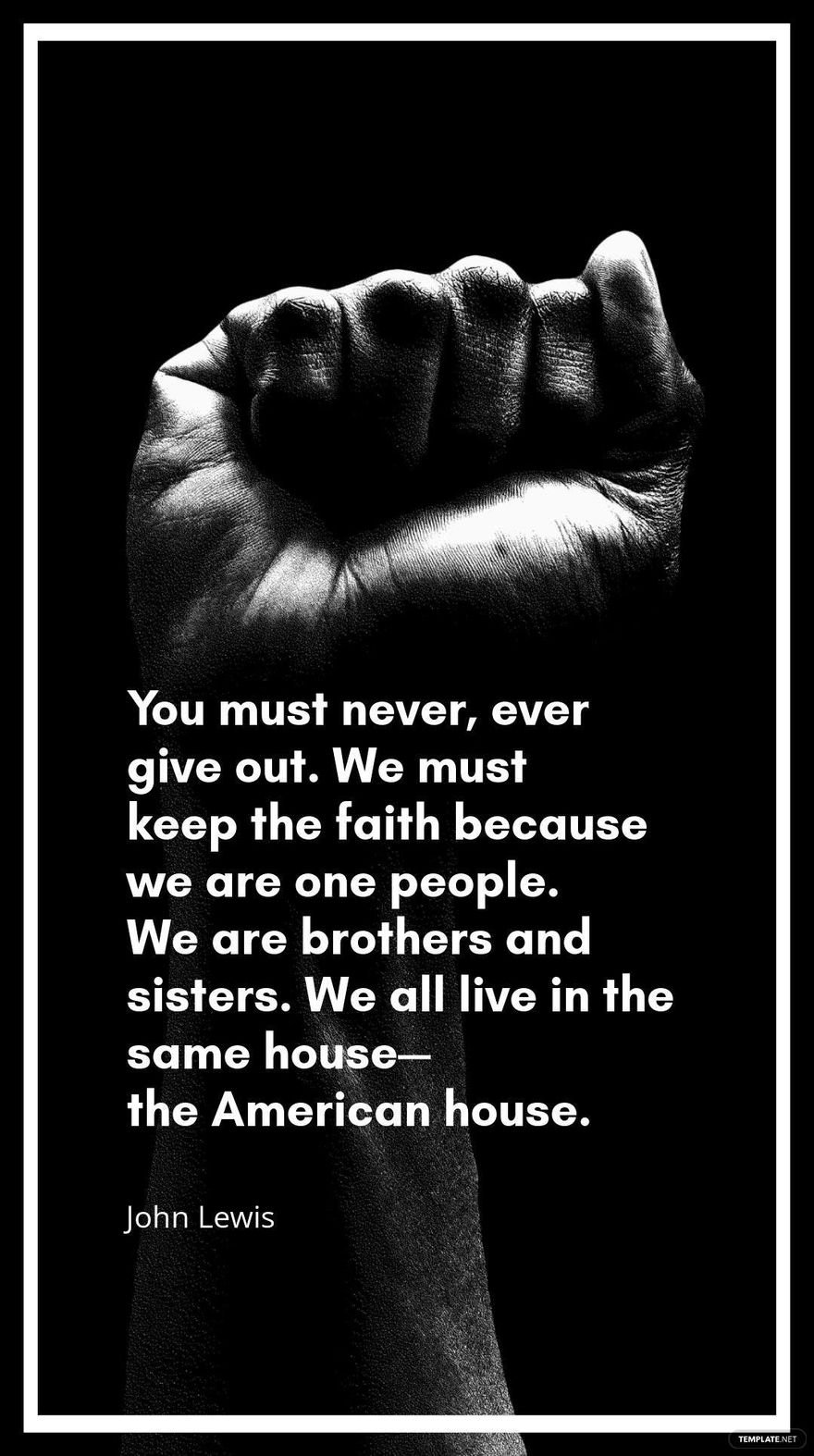 John Lewis - You must never, ever give out. We must keep the faith because we are one people. We are brothers and sisters. We all live in the same house—the American house.