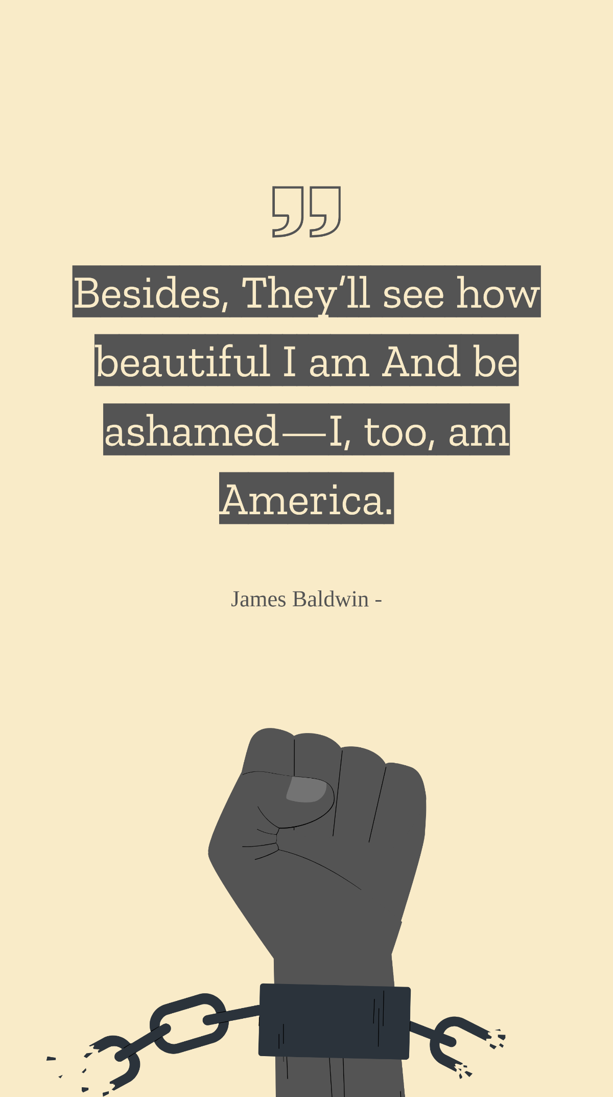 James Baldwin - Besides, They’ll see how beautiful I am And be ashamed—I, too, am America.
