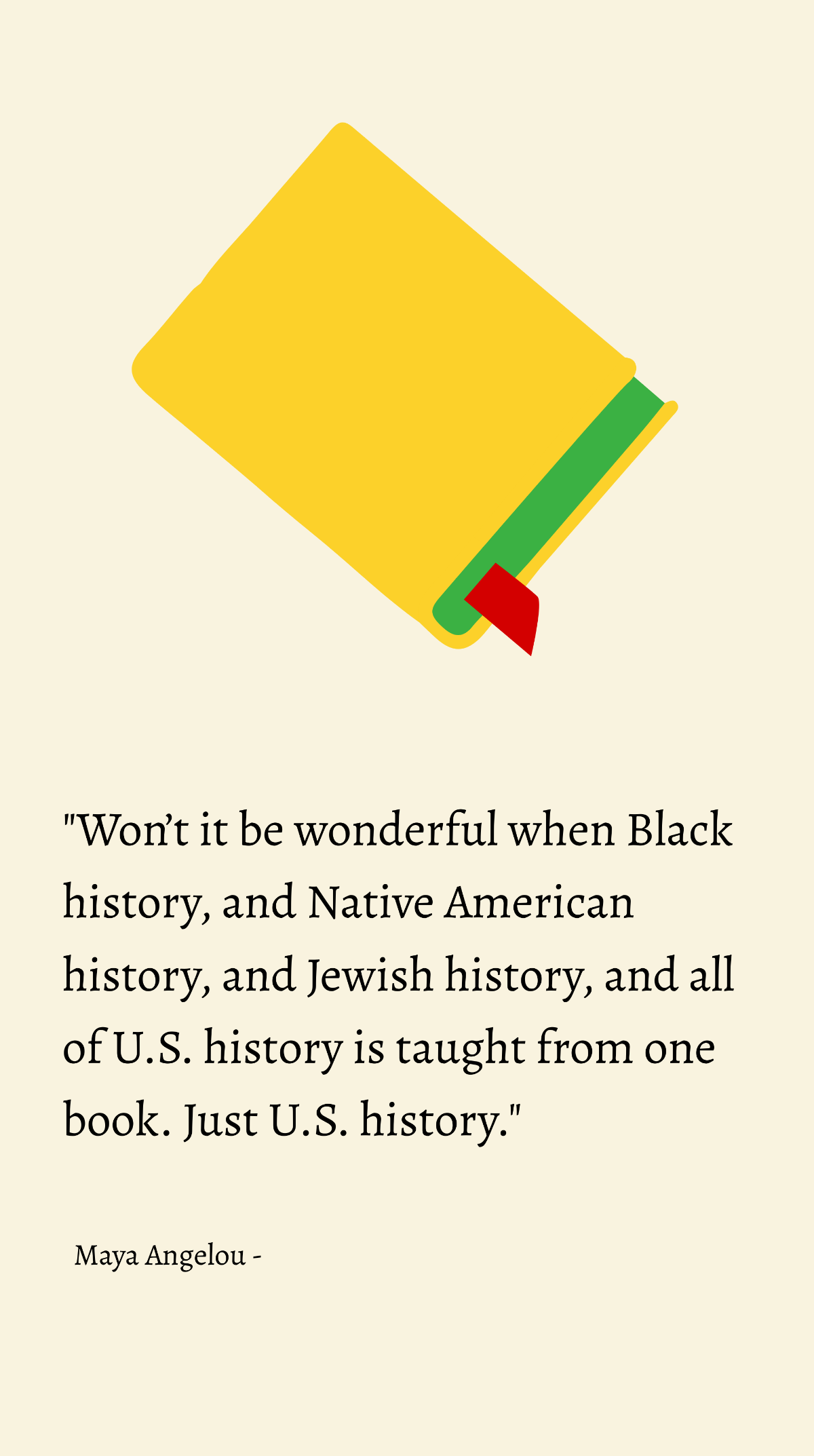 Maya Angelou - Won’t it be wonderful when Black history, and Native American history, and Jewish history, and all of U.S. history is taught from one book. Just U.S. history. Template