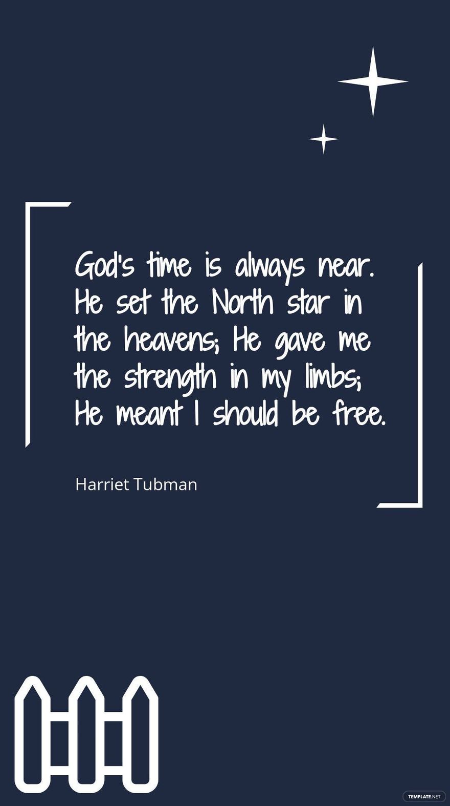 Harriet Tubman - God’s time is always near. He set the North star in the heavens; He gave me the strength in my limbs; He meant I should be free.