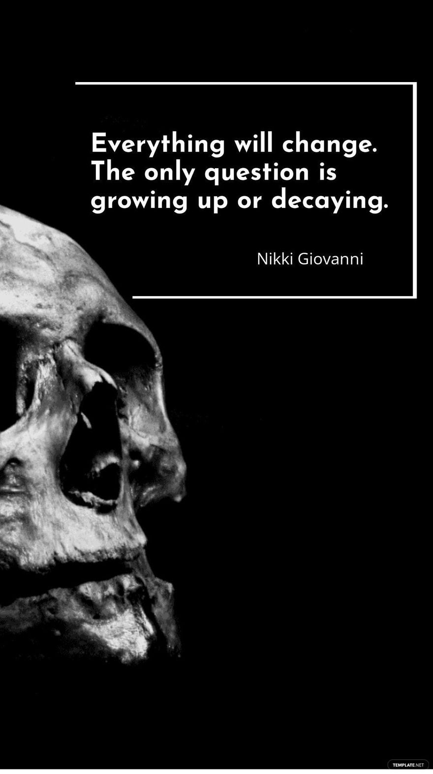 Nikki Giovanni - Everything will change. The only question is growing up or decaying.