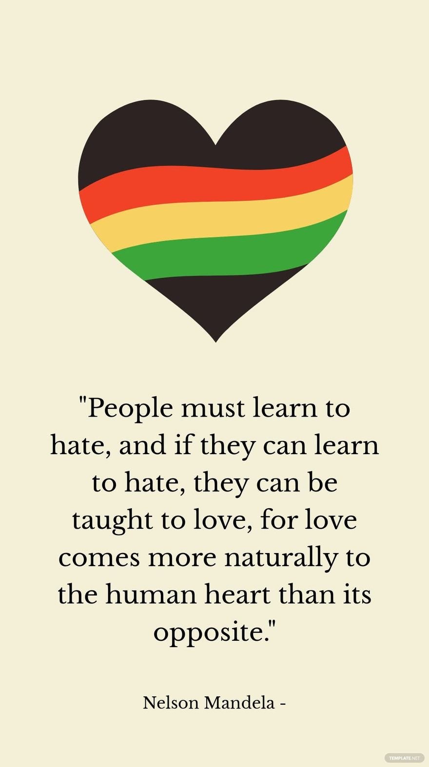 Nelson Mandela - People must learn to hate, and if they can learn to hate, they can be taught to love, for love comes more naturally to the human heart than its opposite.