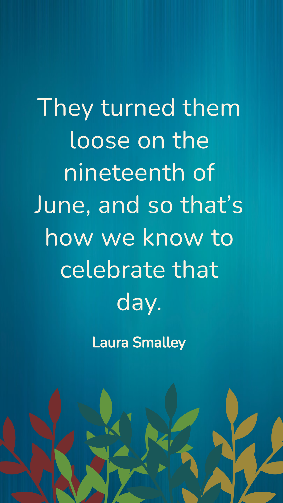 Laura Smalley - They turned them loose on the nineteenth of June, and so that’s how we know to celebrate that day. Template