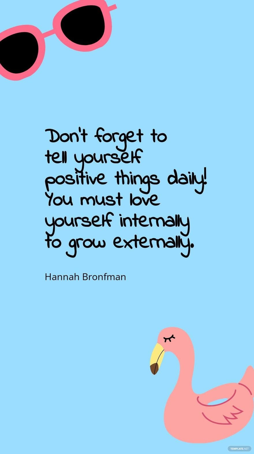 Hannah Bronfman - Don’t forget to tell yourself positive things daily! You must love yourself internally to grow externally.