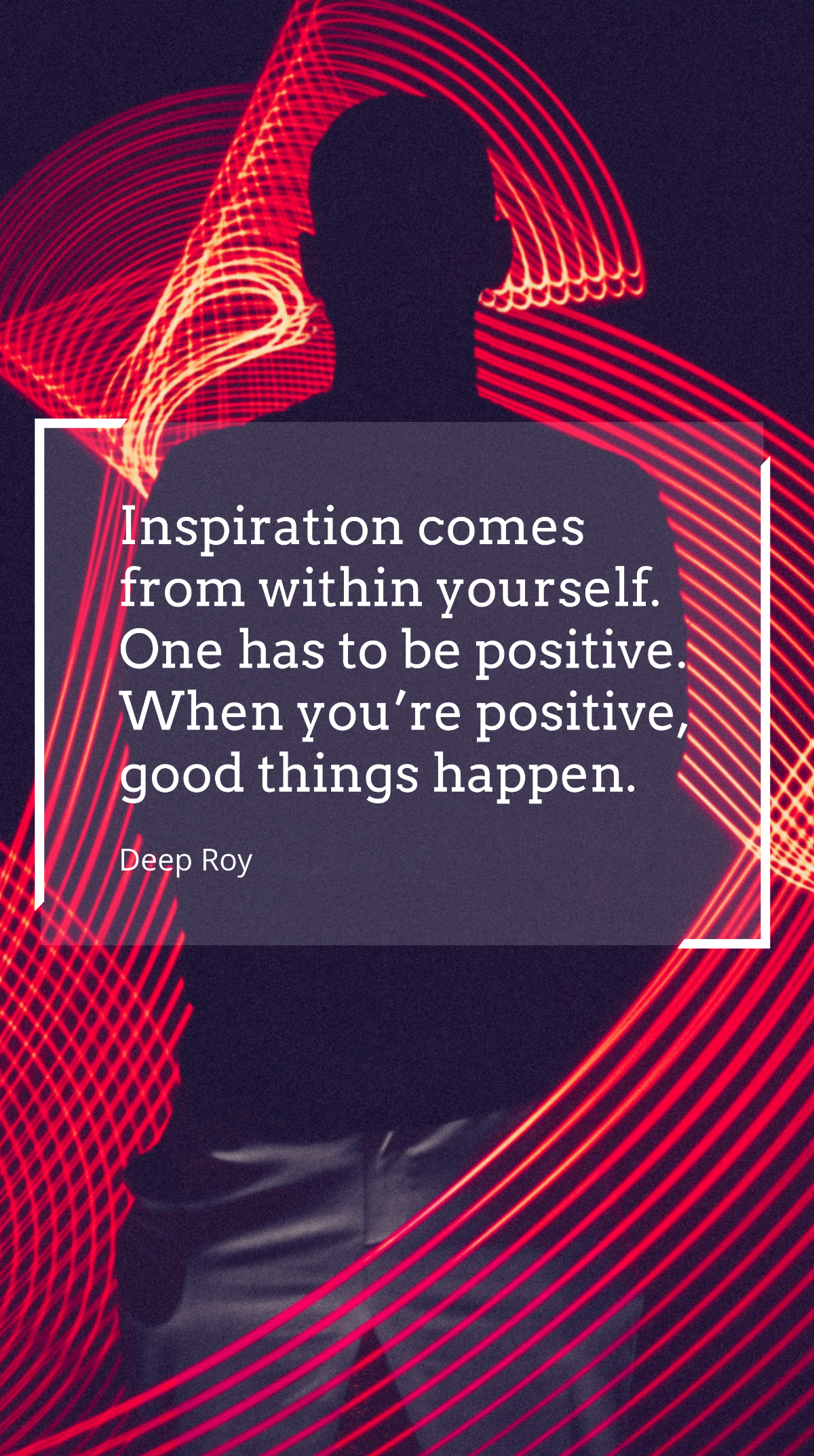 Deep Roy - Inspiration comes from within yourself. One has to be positive. When you’re positive, good things happen. Template