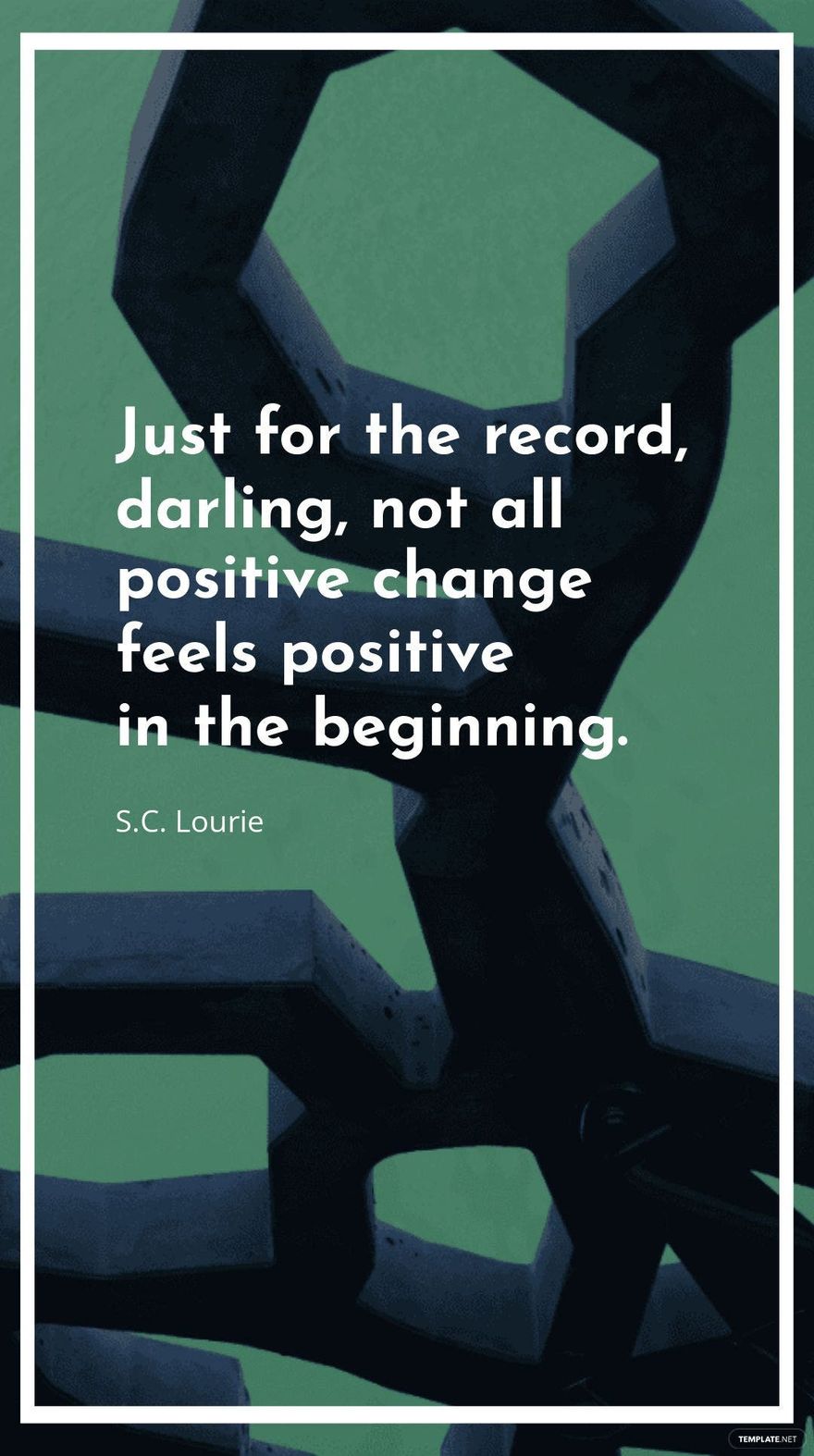 S.C. Lourie - Just for the record, darling, not all positive change feels positive in the beginning.