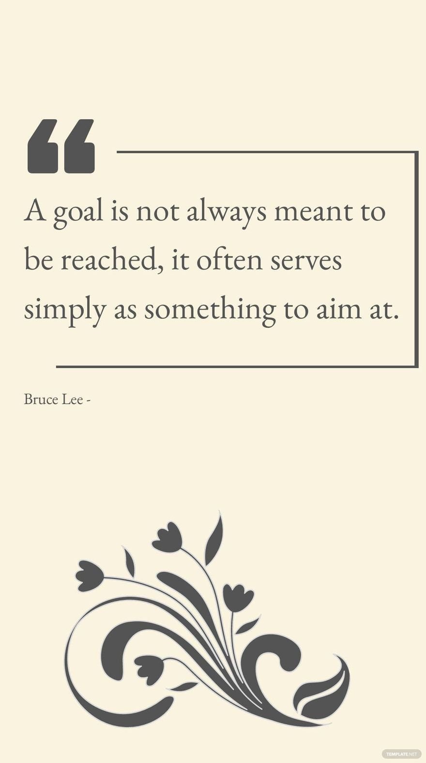 Bruce Lee - A goal is not always meant to be reached, it often serves simply as something to aim at.