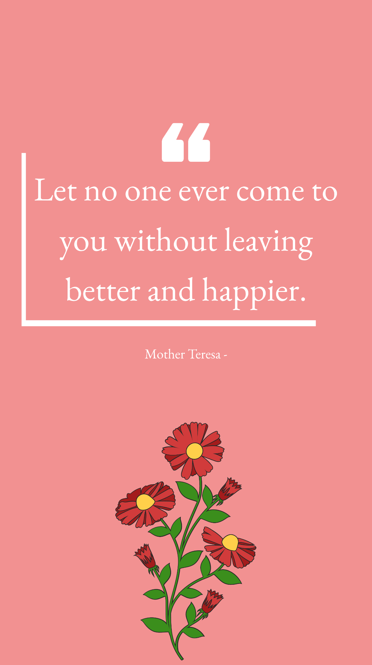 Mother Teresa - Let no one ever come to you without leaving better and happier. Template
