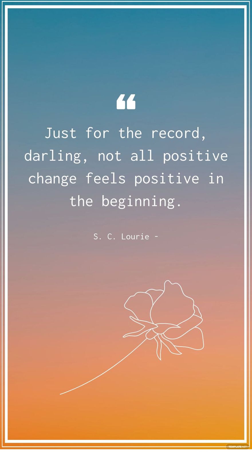 S. C. Lourie - Just for the record, darling, not all positive change feels positive in the beginning.