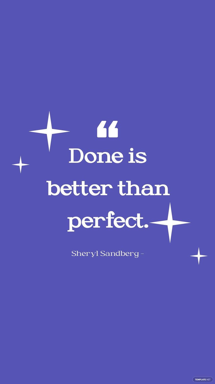 Sheryl Sandberg - Done is better than perfect.