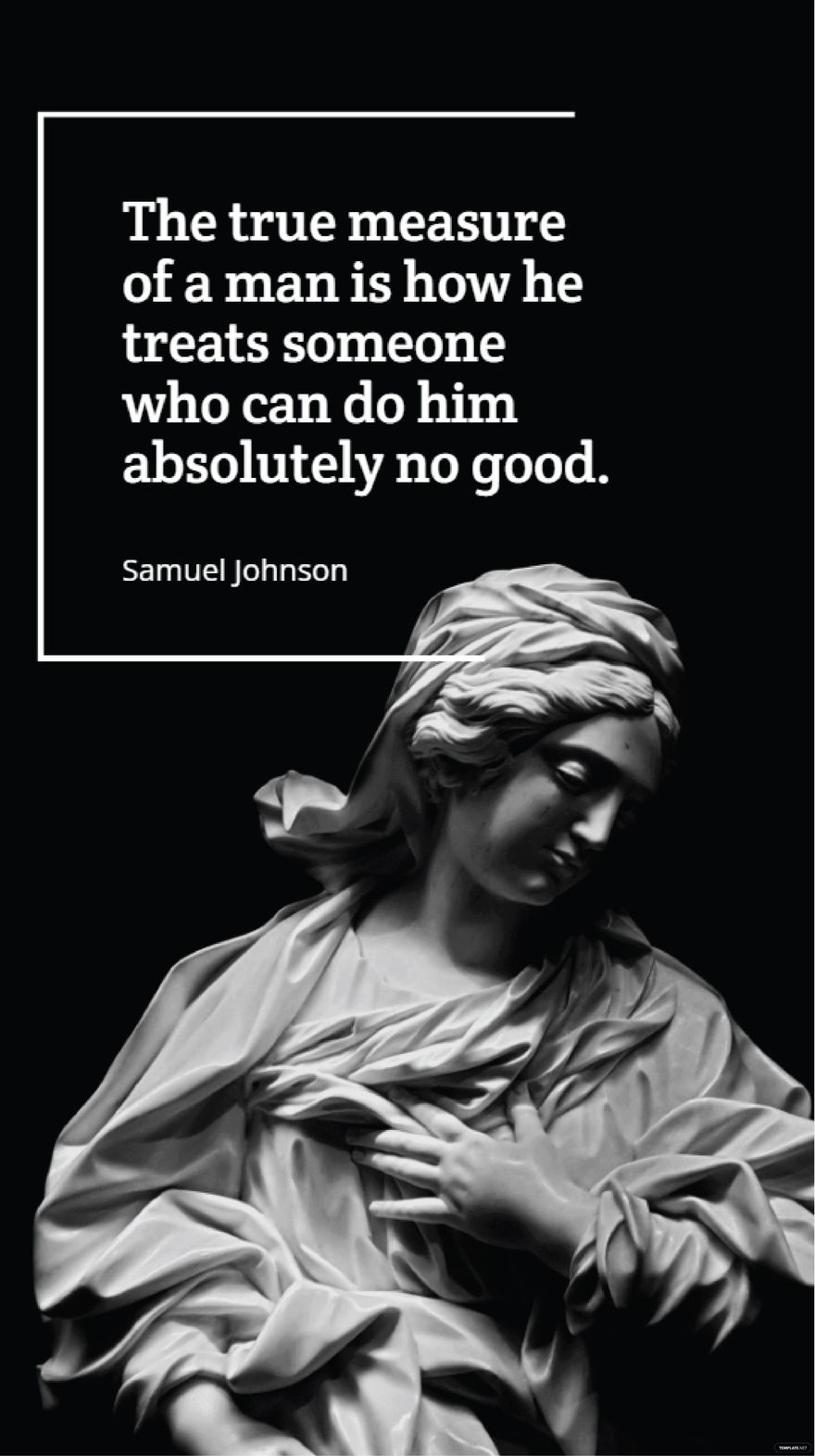 Samuel Johnson - The true measure of a man is how he treats someone who can do him absolutely no good.