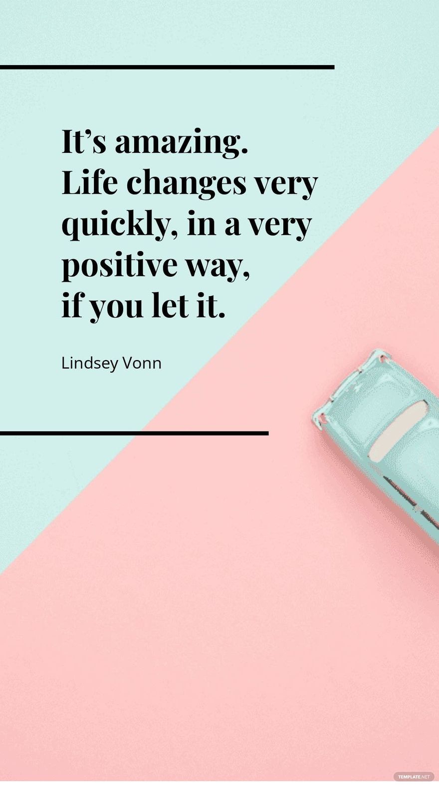Lindsey Vonn - It’s amazing. Life changes very quickly, in a very positive way, if you let it.