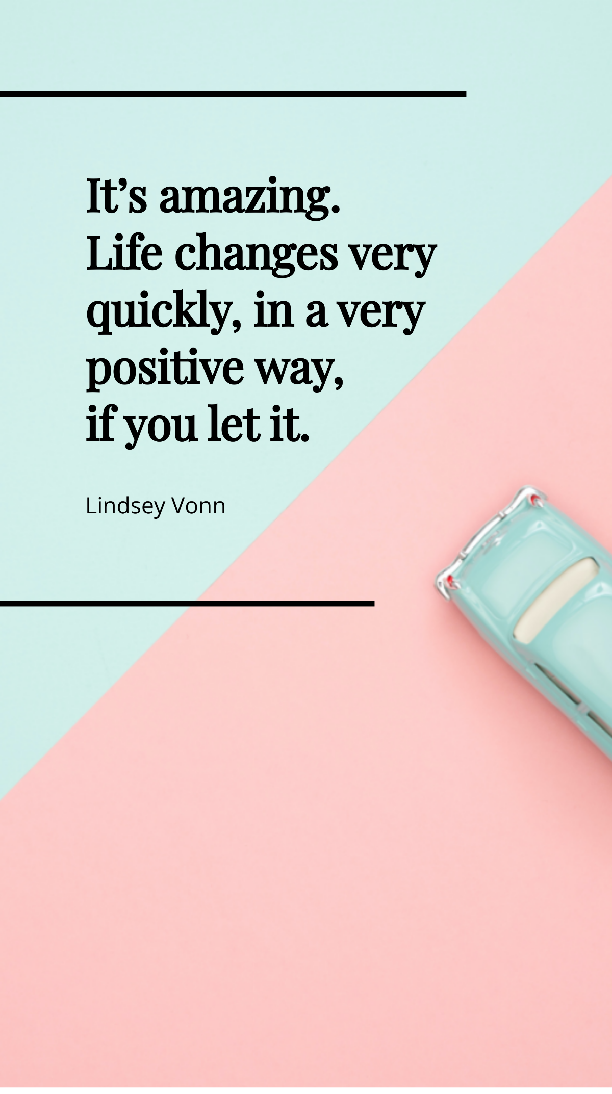 Lindsey Vonn - It’s amazing. Life changes very quickly, in a very positive way, if you let it. Template
