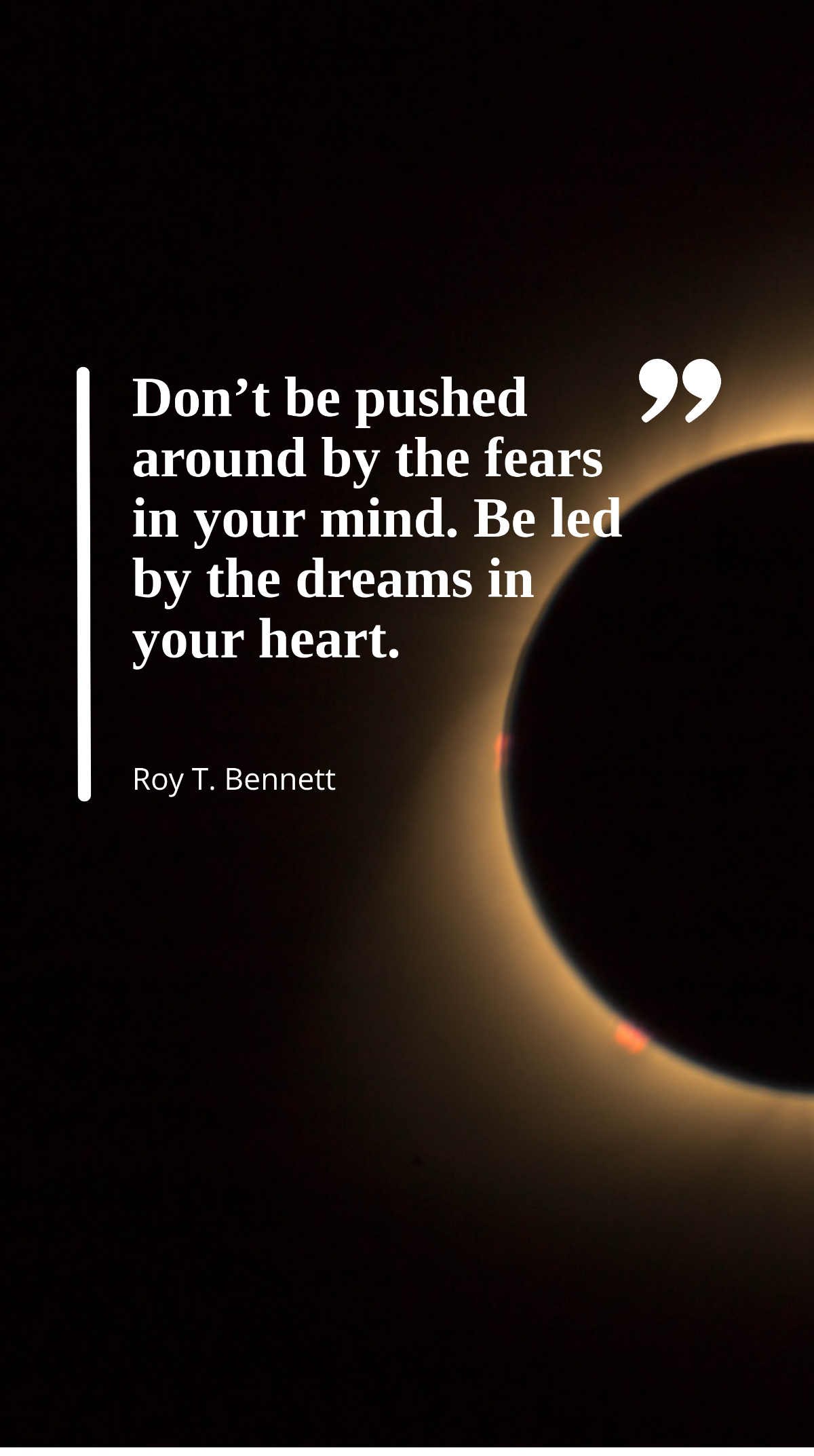 Roy T. Bennett - Don’t be pushed around by the fears in your mind. Be led by the dreams in your heart. Template