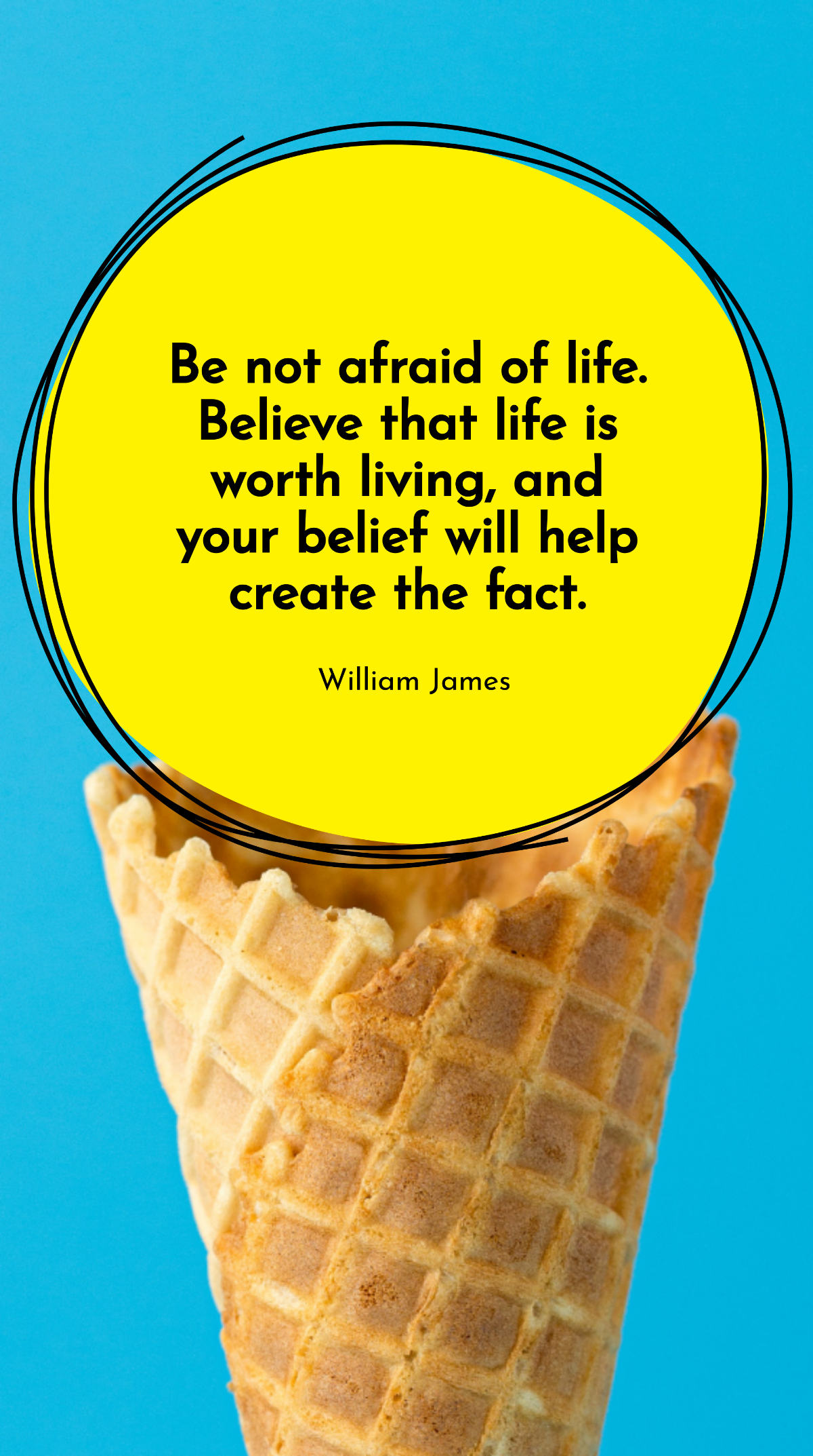 William James - Be not afraid of life. Believe that life is worth living, and your belief will help create the fact. Template